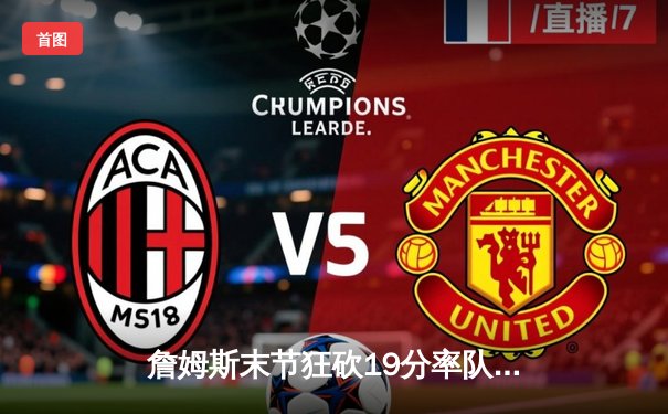 詹姆斯末节狂砍19分率队逆转，湖人加时险胜勇士挺进西部决赛