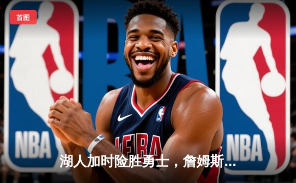 湖人加时险胜勇士，詹姆斯三双导演逆转好戏