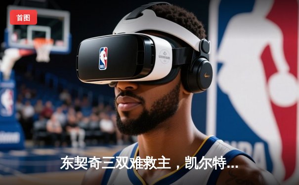 东契奇三双难救主，凯尔特人加时险胜独行侠夺赛季首胜