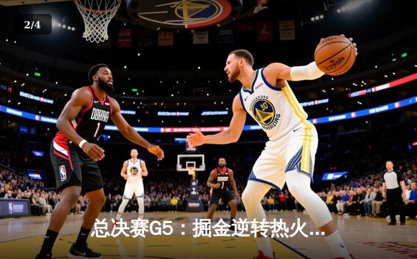 总决赛G5：掘金逆转热火夺赛点，约基奇28+16+6再显MVP本色 - 2