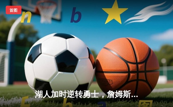 湖人加时逆转勇士，詹姆斯怒砍三双率队挺进西决