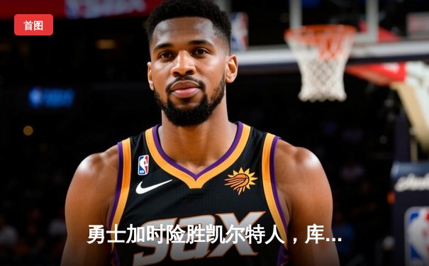 勇士加时险胜凯尔特人，库里狂砍45分率队逆转