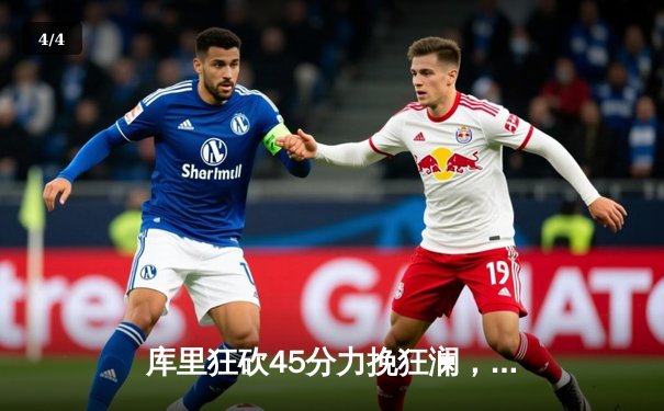 库里狂砍45分力挽狂澜，勇士加时险胜凯尔特人迎三连胜 - 4