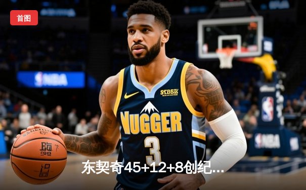 东契奇45+12+8创纪录独木难支 独行侠加时憾负凯尔特人塔图姆关键三分定乾坤