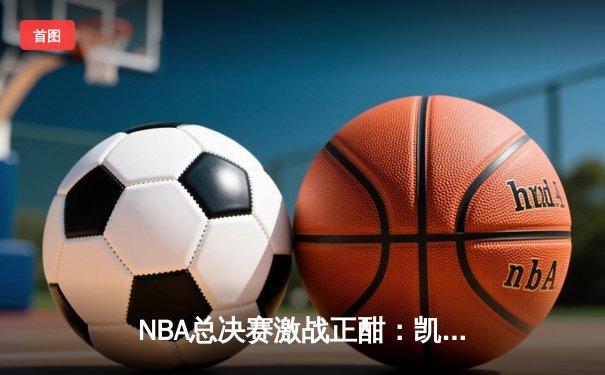 NBA总决赛激战正酣：凯尔特人主场逆转勇士夺赛点