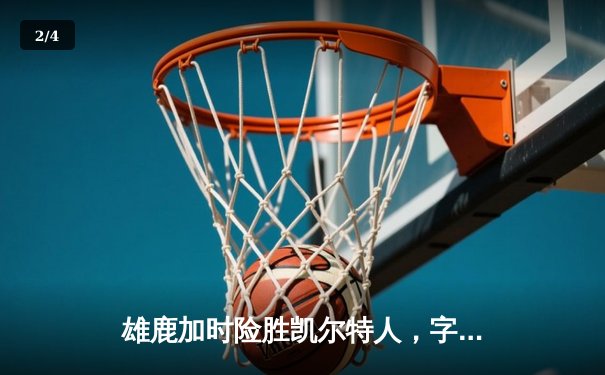 雄鹿加时险胜凯尔特人，字母哥狂砍44分12篮板，东部榜首之争再升温 - 2