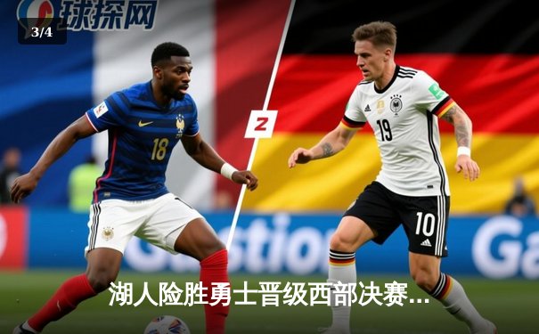 湖人险胜勇士晋级西部决赛，詹姆斯关键三分奠定胜局 - 3