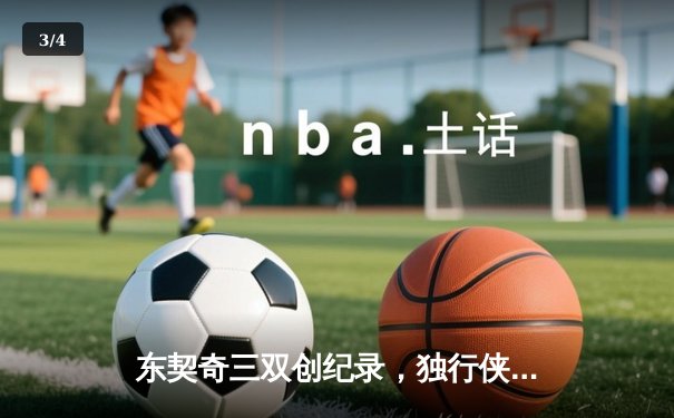 东契奇三双创纪录，独行侠加时险胜雷霆总分2-1领先 - 3