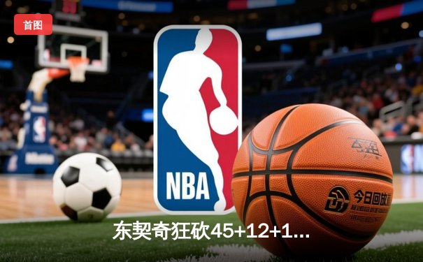 东契奇狂砍45+12+10三双，独行侠加时险胜凯尔特人迎六连胜