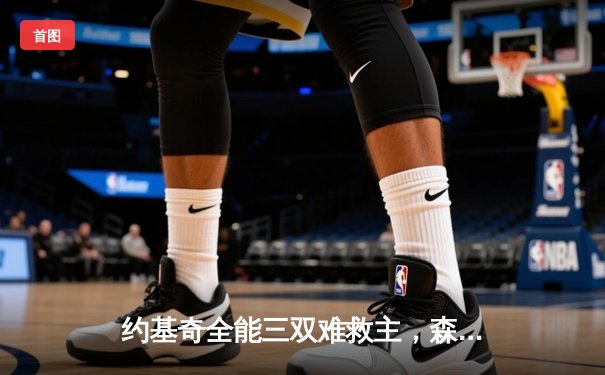 约基奇全能三双难救主，森林狼客场险胜掘金抢七晋级西决