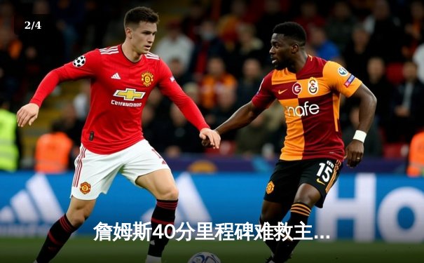 詹姆斯40分里程碑难救主 湖人加时憾负凯尔特人 塔图姆36+12率队捍卫主场 - 2