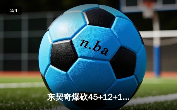 东契奇爆砍45+12+14史诗三双，独行侠加时险胜凯尔特人扳回一城 - 2