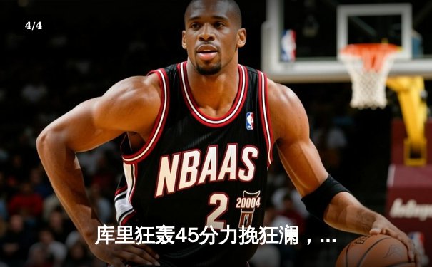 库里狂轰45分力挽狂澜，勇士加时险胜凯尔特人扳平总决赛 - 4