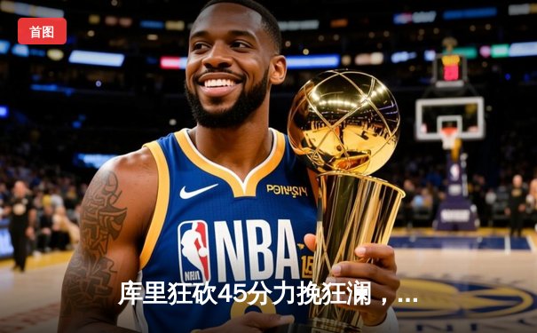 库里狂砍45分力挽狂澜，勇士加时险胜凯尔特人扳平总比分