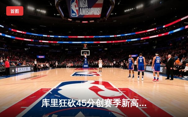 库里狂砍45分创赛季新高 勇士加时险胜凯尔特人 总决赛预演惊心动魄