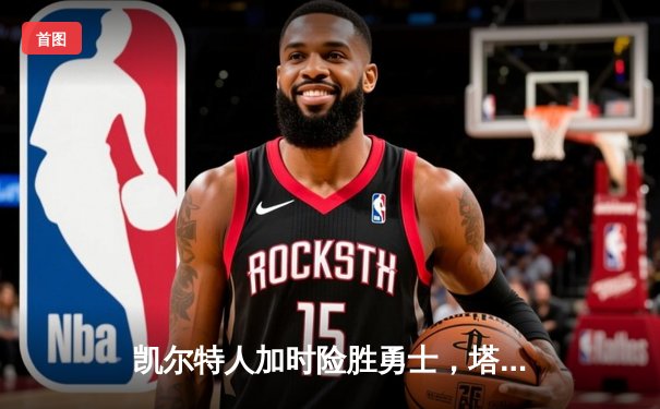 凯尔特人加时险胜勇士，塔图姆44分力压库里三双